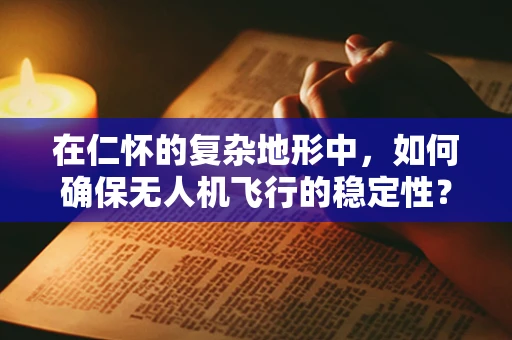 在仁怀的复杂地形中，如何确保无人机飞行的稳定性？