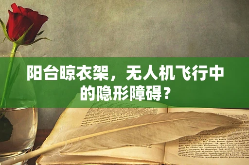 阳台晾衣架，无人机飞行中的隐形障碍？