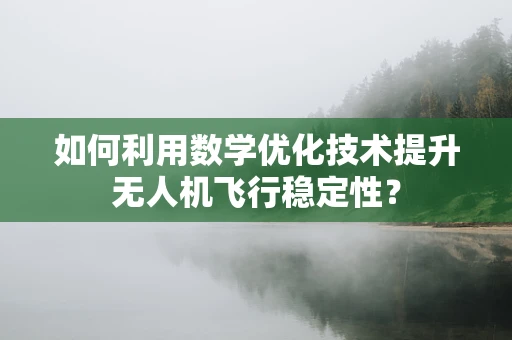 如何利用数学优化技术提升无人机飞行稳定性？