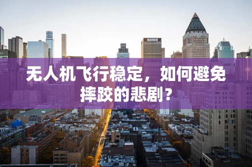 无人机飞行稳定，如何避免摔跤的悲剧？