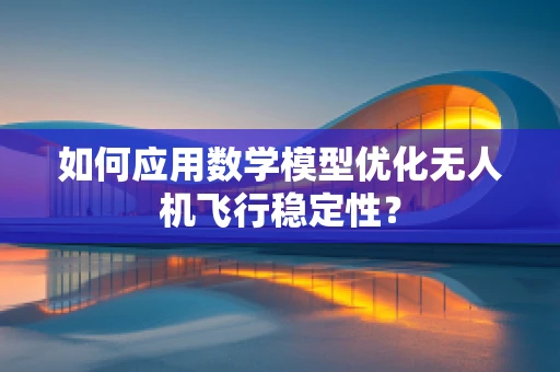 如何应用数学模型优化无人机飞行稳定性？