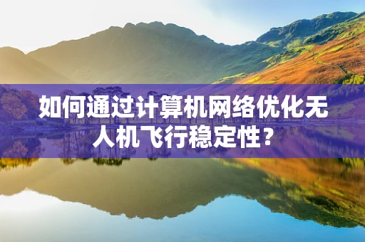 如何通过计算机网络优化无人机飞行稳定性？