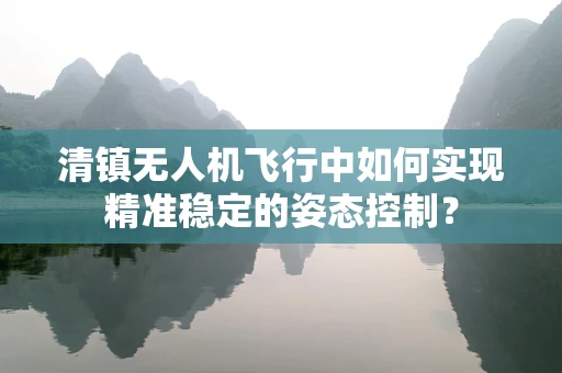 清镇无人机飞行中如何实现精准稳定的姿态控制？