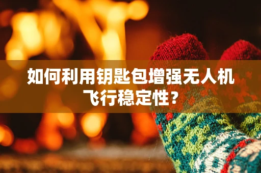 如何利用钥匙包增强无人机飞行稳定性？