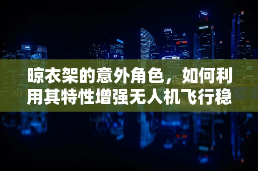 晾衣架的意外角色，如何利用其特性增强无人机飞行稳定性？