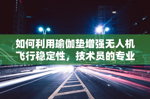 如何利用瑜伽垫增强无人机飞行稳定性，技术员的专业视角
