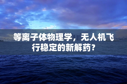 等离子体物理学，无人机飞行稳定的新解药？