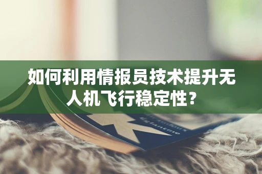 如何利用情报员技术提升无人机飞行稳定性？