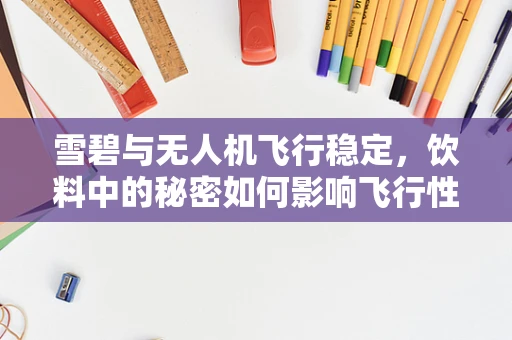 雪碧与无人机飞行稳定，饮料中的秘密如何影响飞行性能？
