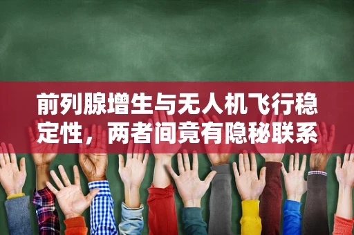 前列腺增生与无人机飞行稳定性，两者间竟有隐秘联系？