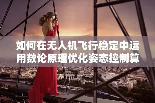 如何在无人机飞行稳定中运用数论原理优化姿态控制算法？