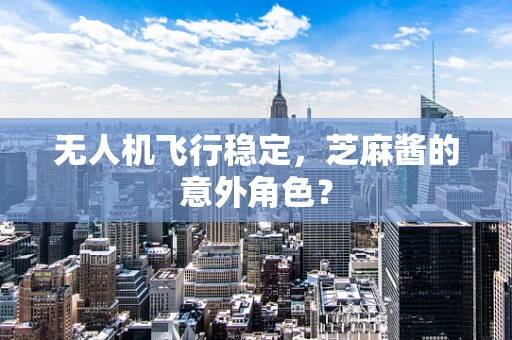 无人机飞行稳定，芝麻酱的意外角色？