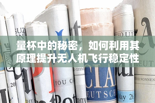 量杯中的秘密，如何利用其原理提升无人机飞行稳定性？