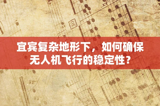 宜宾复杂地形下，如何确保无人机飞行的稳定性？