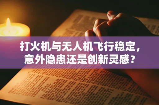 打火机与无人机飞行稳定，意外隐患还是创新灵感？