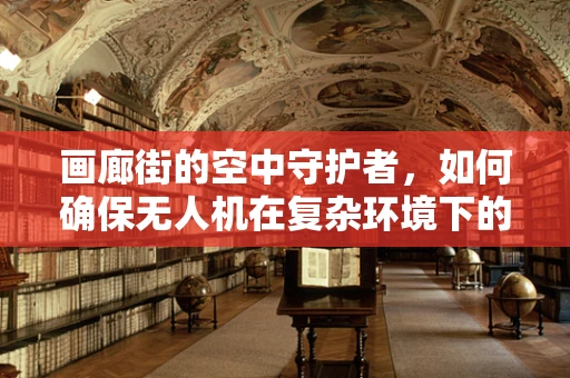 画廊街的空中守护者，如何确保无人机在复杂环境下的飞行稳定？