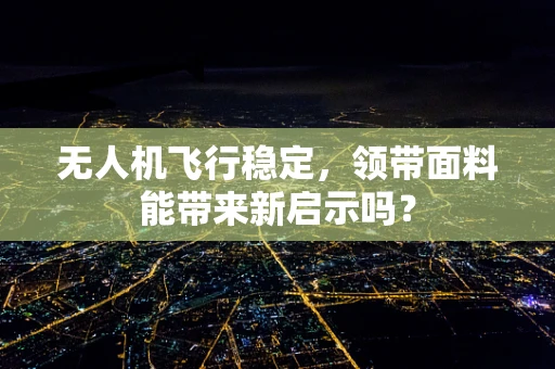 无人机飞行稳定，领带面料能带来新启示吗？