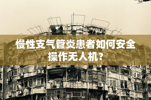 慢性支气管炎患者如何安全操作无人机？