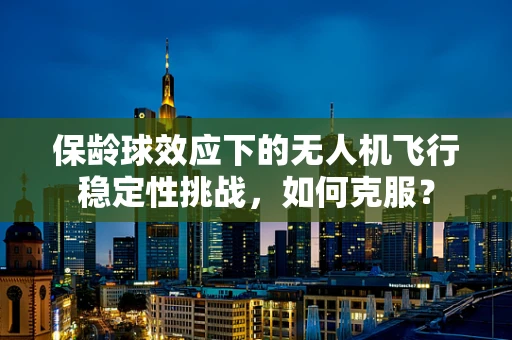 保龄球效应下的无人机飞行稳定性挑战，如何克服？