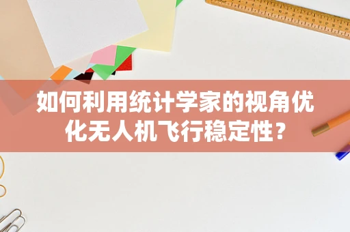 如何利用统计学家的视角优化无人机飞行稳定性？