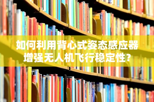 如何利用背心式姿态感应器增强无人机飞行稳定性？
