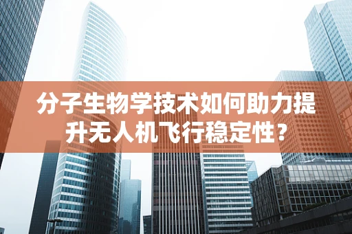 分子生物学技术如何助力提升无人机飞行稳定性？