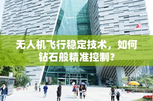 无人机飞行稳定技术，如何钻石般精准控制？