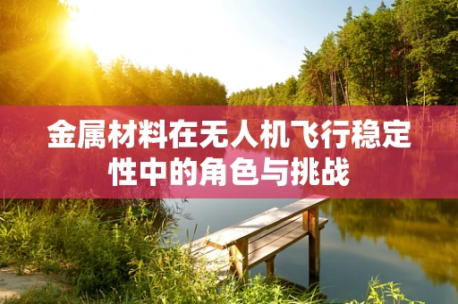 金属材料在无人机飞行稳定性中的角色与挑战