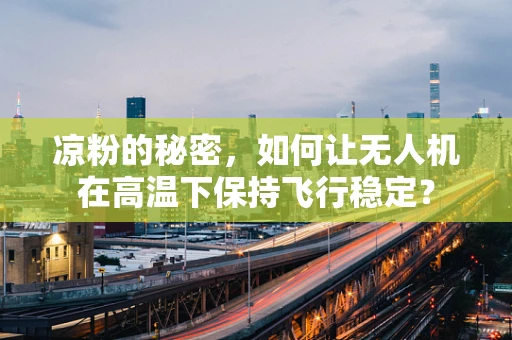 凉粉的秘密，如何让无人机在高温下保持飞行稳定？