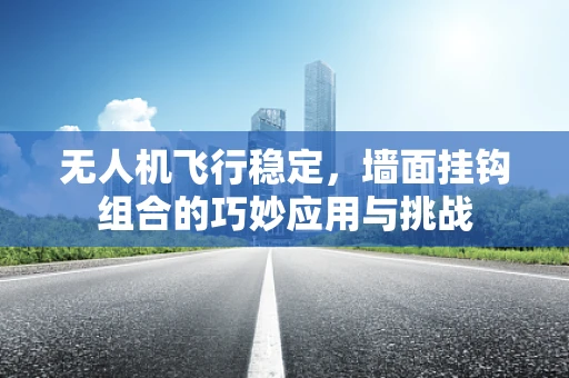 无人机飞行稳定，墙面挂钩组合的巧妙应用与挑战