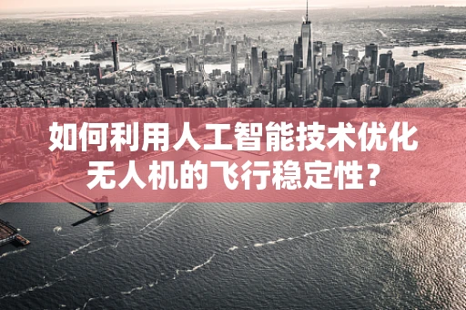 如何利用人工智能技术优化无人机的飞行稳定性？