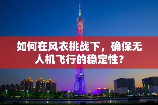 如何在风衣挑战下，确保无人机飞行的稳定性？