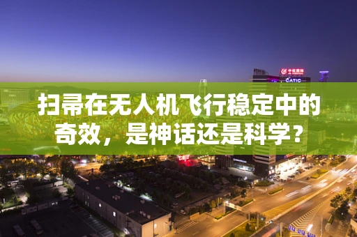 扫帚在无人机飞行稳定中的奇效，是神话还是科学？