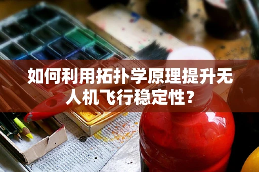 如何利用拓扑学原理提升无人机飞行稳定性？