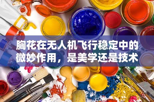 胸花在无人机飞行稳定中的微妙作用，是美学还是技术考量？