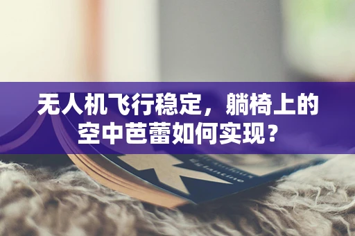 无人机飞行稳定，躺椅上的空中芭蕾如何实现？