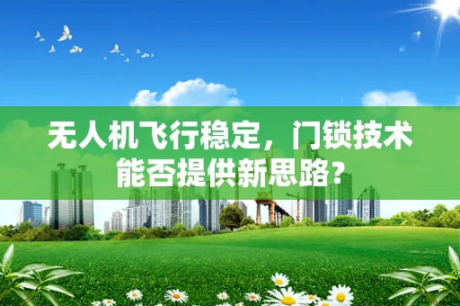 无人机飞行稳定，门锁技术能否提供新思路？