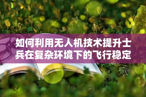 如何利用无人机技术提升士兵在复杂环境下的飞行稳定性？