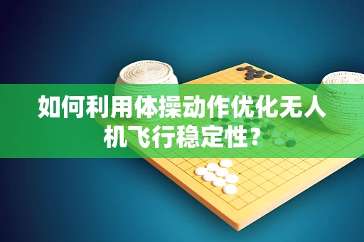 如何利用体操动作优化无人机飞行稳定性？