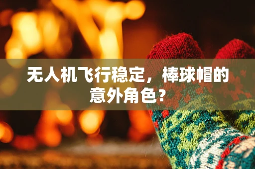 无人机飞行稳定，棒球帽的意外角色？