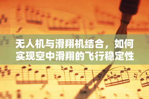 无人机与滑翔机结合，如何实现空中滑翔的飞行稳定性？