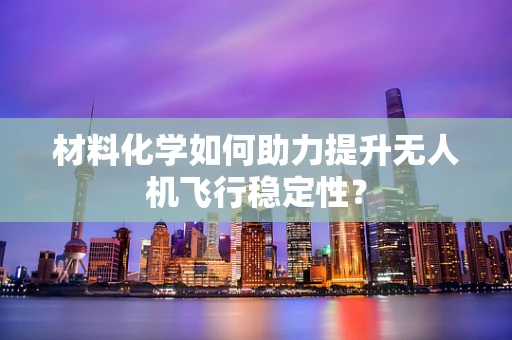 材料化学如何助力提升无人机飞行稳定性？