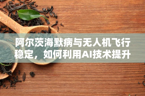 阿尔茨海默病与无人机飞行稳定，如何利用AI技术提升老年人的生活品质？