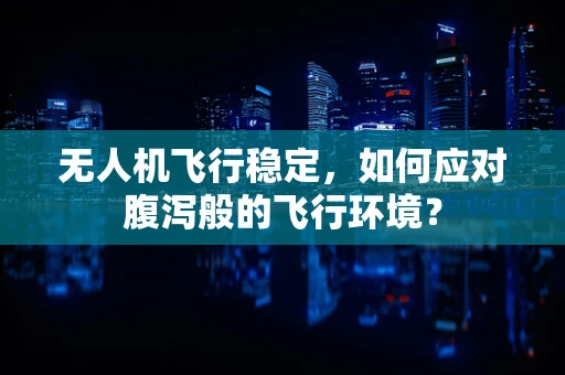 无人机飞行稳定，如何应对腹泻般的飞行环境？