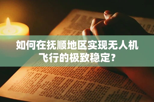 如何在抚顺地区实现无人机飞行的极致稳定？
