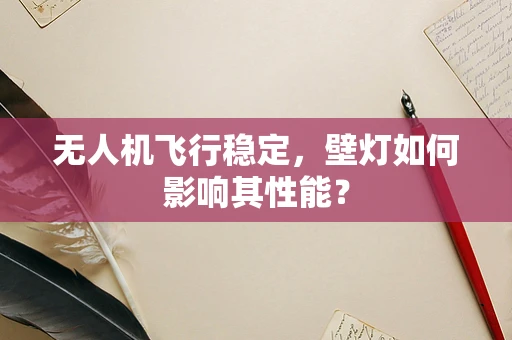 无人机飞行稳定，壁灯如何影响其性能？