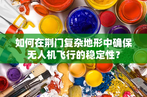 如何在荆门复杂地形中确保无人机飞行的稳定性？