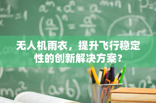 无人机雨衣，提升飞行稳定性的创新解决方案？
