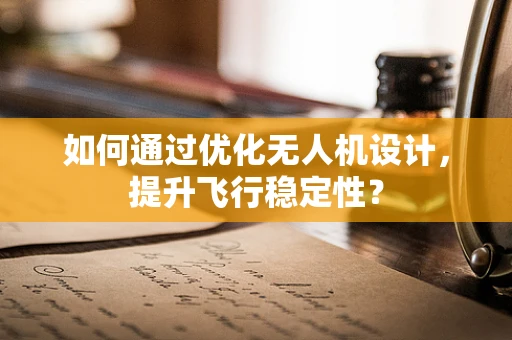 如何通过优化无人机设计，提升飞行稳定性？