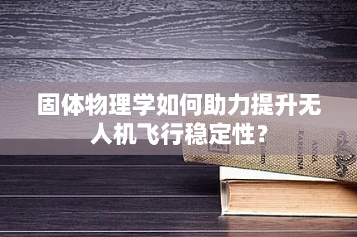 固体物理学如何助力提升无人机飞行稳定性？